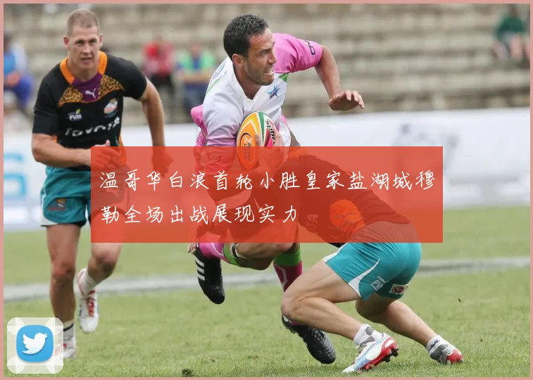温哥华白浪首轮小胜皇家盐湖城穆勒全场出战展现实力