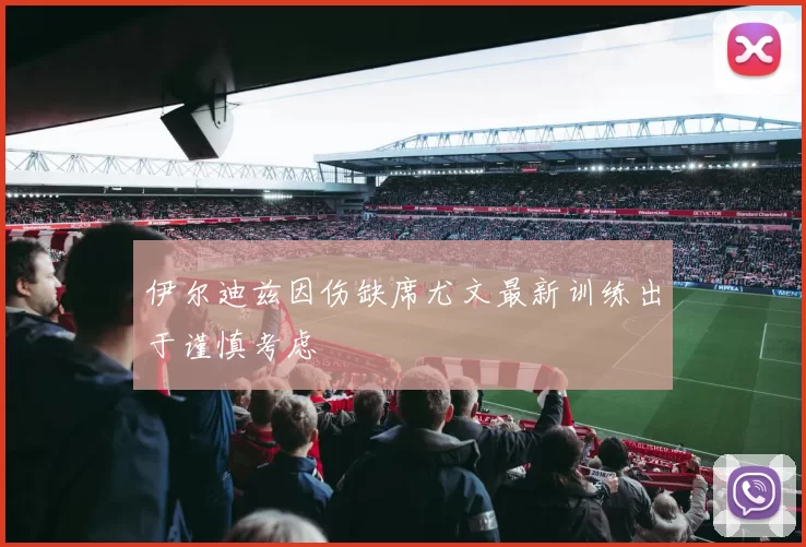 伊尔迪兹因伤缺席尤文最新训练出于谨慎考虑