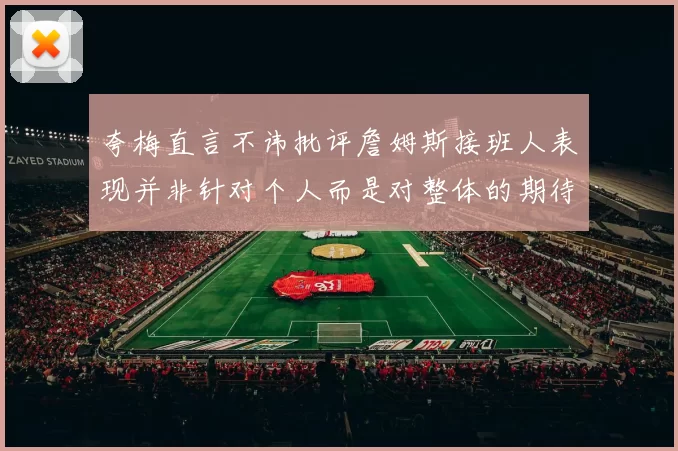 夸梅直言不讳批评詹姆斯接班人表现并非针对个人而是对整体的期待