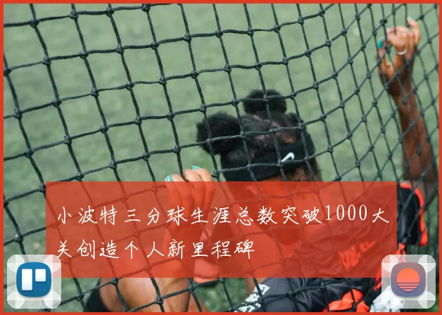 小波特三分球生涯总数突破1000大关创造个人新里程碑