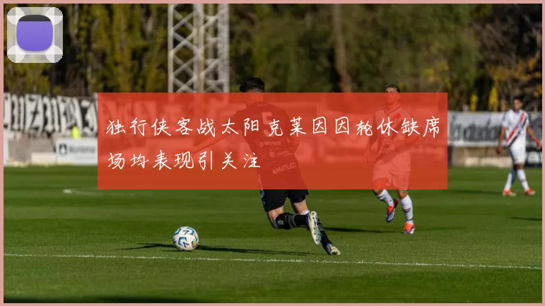 独行侠客战太阳克莱因因轮休缺席场均表现引关注