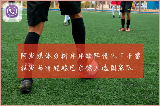 阿斯媒体分析库库缺阵情况下卡雷拉斯或将超越巴尔德入选国家队