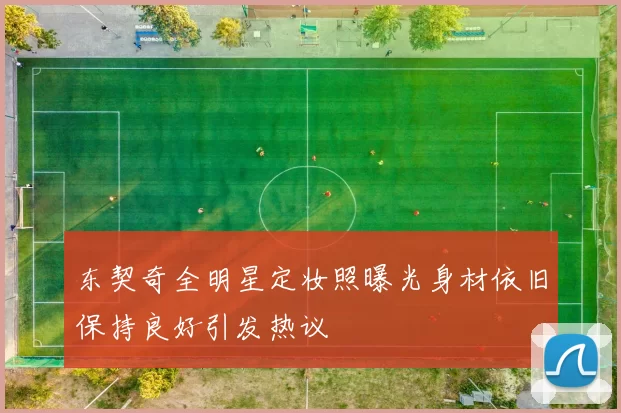 东契奇全明星定妆照曝光身材依旧保持良好引发热议