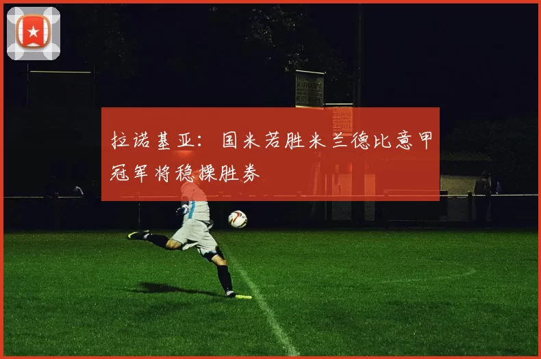 拉诺基亚：国米若胜米兰德比意甲冠军将稳操胜券
