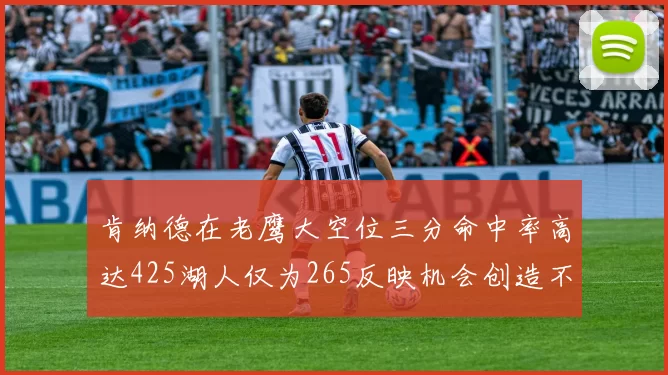 肯纳德在老鹰大空位三分命中率高达425湖人仅为265反映机会创造不足