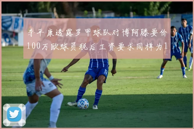 李平康透露罗甲球队对博阿滕要价100万欧球员税后工资要求同样为100万