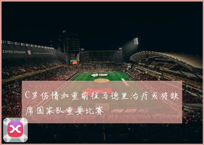 C罗伤情加重前往马德里治疗或将缺席国家队重要比赛