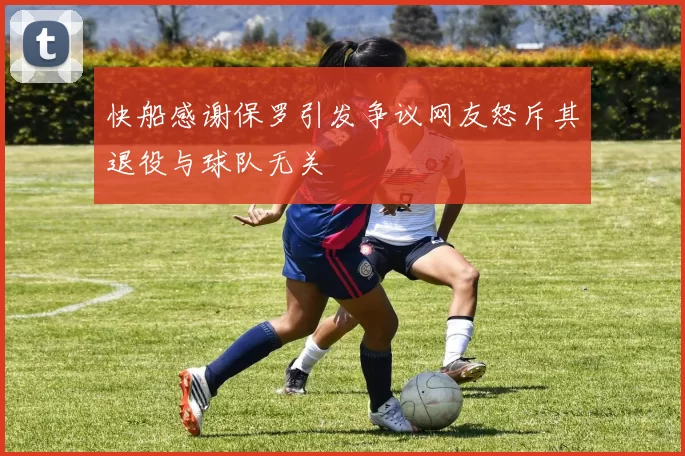 快船感谢保罗引发争议网友怒斥其退役与球队无关